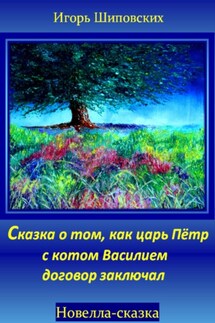 Сказка о том, как царь Пётр с котом Василием договор заключал - Игорь Шиповских