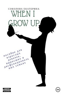 When I grow up. Пособие для взрослых девочек из дисфункциональных семей - Екатерина Соколова