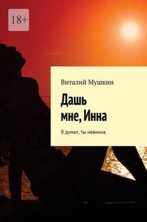 Дашь мне, Инна. Я думал, ты невинна - Vitaly Mushkin