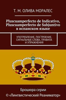 Pluscuamperfecto de Indicativo, Pluscuamperfecto de Subjuntivo в испанском языке. Употребление, построение, сигнальные слова, правила и упражнения - Татьяна Олива Моралес