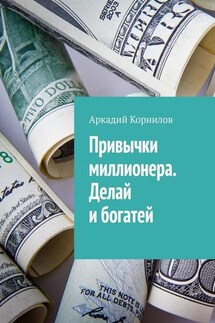 Привычки миллионера. Делай и богатей - Аркадий Корнилов