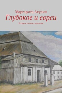 Глубокое и евреи. История, холокост, наши дни - Маргарита Акулич