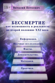 Бессмертие как возможность и реальность во второй половине XXI века. Информация. Научные исследования. Факты. Доказательства. Методики. Практика - Виталий Петкевич