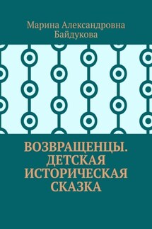 Возвращенцы. Детская историческая сказка - Марина Байдукова
