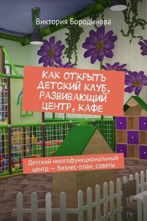 Как открыть детский клуб, развивающий центр, кафе. Детский многофункциональный центр – бизнес-план, советы - Виктория Бородинова