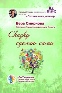 Сказку сделаю сама. Сборник Самоисполняющихся Сказок - Вера Смирнова