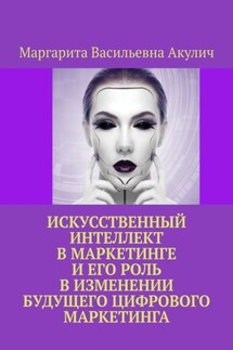Искусственный интеллект в маркетинге и его роль в изменении будущего цифрового маркетинга - Маргарита Акулич