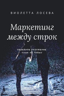 Маркетинг между строк. Семейное положение: сама не пойму - Виолетта Лосева