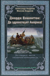 Джордж Вашингтон: Да здравствует Америка! - Александр Радьевич Андреев, Максим Александрович Андреев