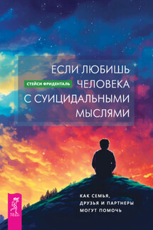 Если любишь человека с суицидальными мыслями. Как семья, друзья и партнеры могут помочь - Стейси Фриденталь