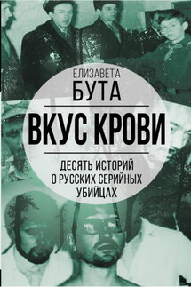 Вкус крови. Десять историй о русских серийных убийцах - Елизавета Бута