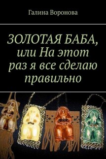 ЗОЛОТАЯ БАБА, или На этот раз я все сделаю правильно - Галина Воронова