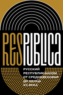 Res Publica: Русский республиканизм от Средневековья до конца XX века. Коллективная монография - Коллектив авторов