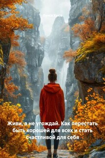Живи, а не угождай. Как перестать быть хорошей для всех и стать счастливой для себя - Луиса Хьюз