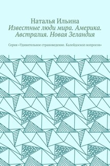 Известные люди мира. Америка. Австралия. Новая Зеландия. Серия «Удивительное страноведение. Калейдоскоп вопросов» - Наталья Ильина
