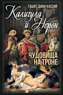 Калигула и Нерон. Чудовища на троне - Дион Кассий, Публий Корнелий Тацит