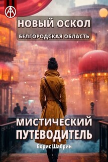 Новый Оскол. Белгородская область. Мистический путеводитель - Борис Шабрин
