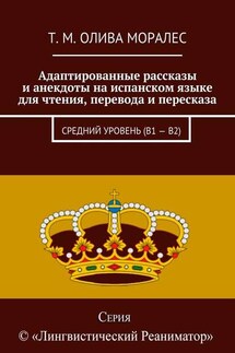 Адаптированные рассказы и анекдоты на испанском языке для чтения, перевода и пересказа. Средний уровень (В1 – В2) - Татьяна Олива Моралес