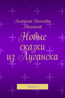 Новые сказки из Луганска. Книга 4 - Анатолий Михайлов