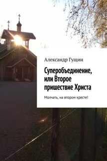 Суперобъединение, или Второе пришествие Христа. Молчать, на втором кресте! - Александр Гущин