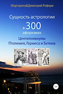 Сущность астрологии в 300 афоризмах: Центилоквиумы Птолемея, Гермеса и Бетема - Маргарита Рефери, Димитрий Рефери