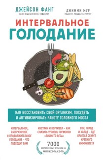Интервальное голодание. Как восстановить свой организм, похудеть и активизировать работу мозга - Джейсон Фанг, Джимми Мур