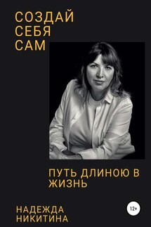 Создай себя сам. Путь длиною в жизнь - Надежда Никитина