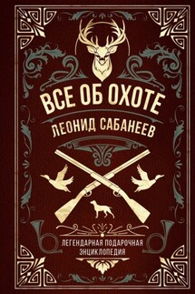 Все об охоте. Легендарная подарочная энциклопедия Сабанеева - Леонид Павлович Сабанеев, В. М. Сергеев