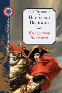 Наполеон Великий. Том 2. Император Наполеон - Николай Троицкий