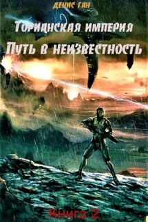 Торианская империя. Книга 2.  Путь в неизвестность. - Денис Ган