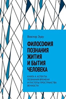 Философия познания жития и бытия человека. Книга 4. Аспекты познания времени и пустоты пространства вечности - Виктор Зуду