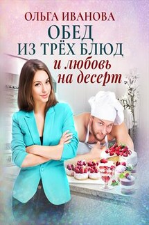 Обед из трех блюд и любовь на десерт - Ольга Иванова