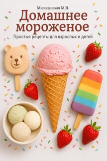 Домашнее мороженное. Простые рецепты для взрослых и детей. - Марина Милоданская