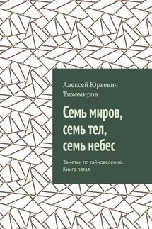 Семь миров, семь тел, семь небес. Заметки по тайноведению. Книга пятая - Алексей Тихомиров