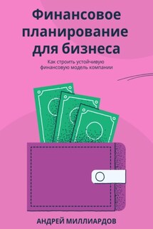 Финансовое планирование для бизнеса. Как строить устойчивую финансовую модель компании - Андрей Миллиардов