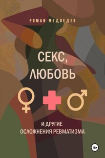 секс, любовь и другие осложнения ревматизма - Роман Медведев