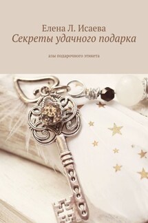 Секреты удачного подарка. Азы подарочного этикета - Елена Исаева