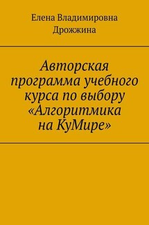 Авторская программа учебного курса по выбору «Алгоритмика на КуМире» - Елена Дрожжина