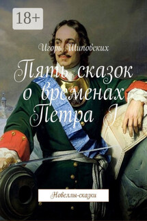 Пять сказок о временах Петра I. Новеллы-сказки - Игорь Шиповских