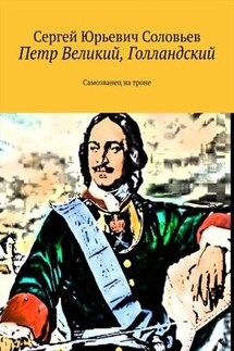 Петр Великий, Голландский. Самозванец на троне - Сергей Соловьев