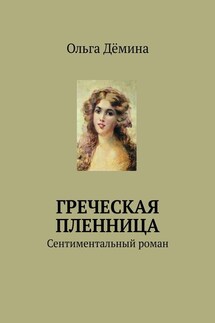 Греческая пленница. Сентиментальный роман - Ольга Дёмина