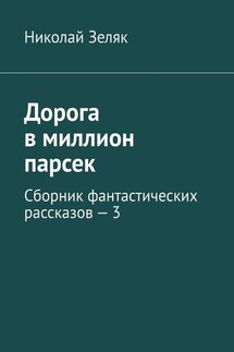 Дорога в миллион парсек. Сборник фантастических рассказов – 3 - Николай Зеляк