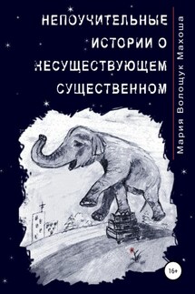 Непоучительные истории о несуществующем существенном - Мария Махоша