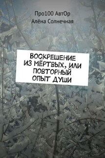 Воскрешение из мёртвых, или Повторный опыт души - Про100 АвтОр