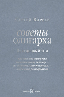 Советы олигарха. Как строить отношения состоятельному человеку – и с состоятельным человеком, – и избежать разочарований. Платиновый том - Сергей Кареев