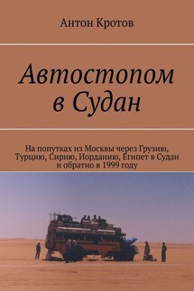 Автостопом в Судан. На попутках из Москвы через Грузию, Турцию, Сирию, Иорданию, Египет в Судан и обратно в 1999 году - Антон Кротов