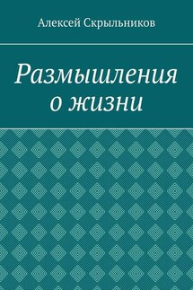 Размышления о жизни - Алексей Скрыльников