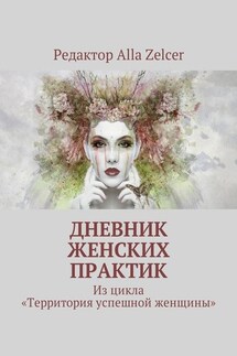 Дневник женских практик. Из цикла «Территория успешной женщины» - Alla Zelcer