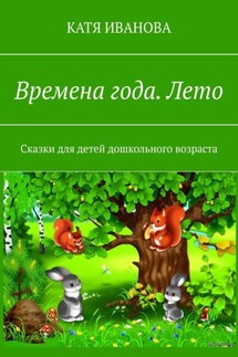 Времена года. Лето. Сказки для детей дошкольного возраста - Катя Иванова