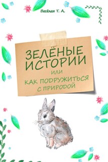 Зелёные истории, или Как подружиться с природой - Татьяна Весёлая